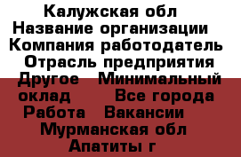 Калужская обл › Название организации ­ Компания-работодатель › Отрасль предприятия ­ Другое › Минимальный оклад ­ 1 - Все города Работа » Вакансии   . Мурманская обл.,Апатиты г.